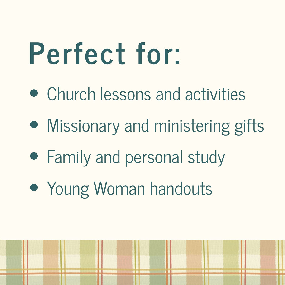 A text-based graphic with the heading 'Perfect for:' and a bulleted list reading 'Church lessons and activities,' 'Missionary and ministering gifts,' 'Family and personal study,' and 'Young Woman handouts.' A plaid stripe pattern appears along the bottom edge on an off-white background.