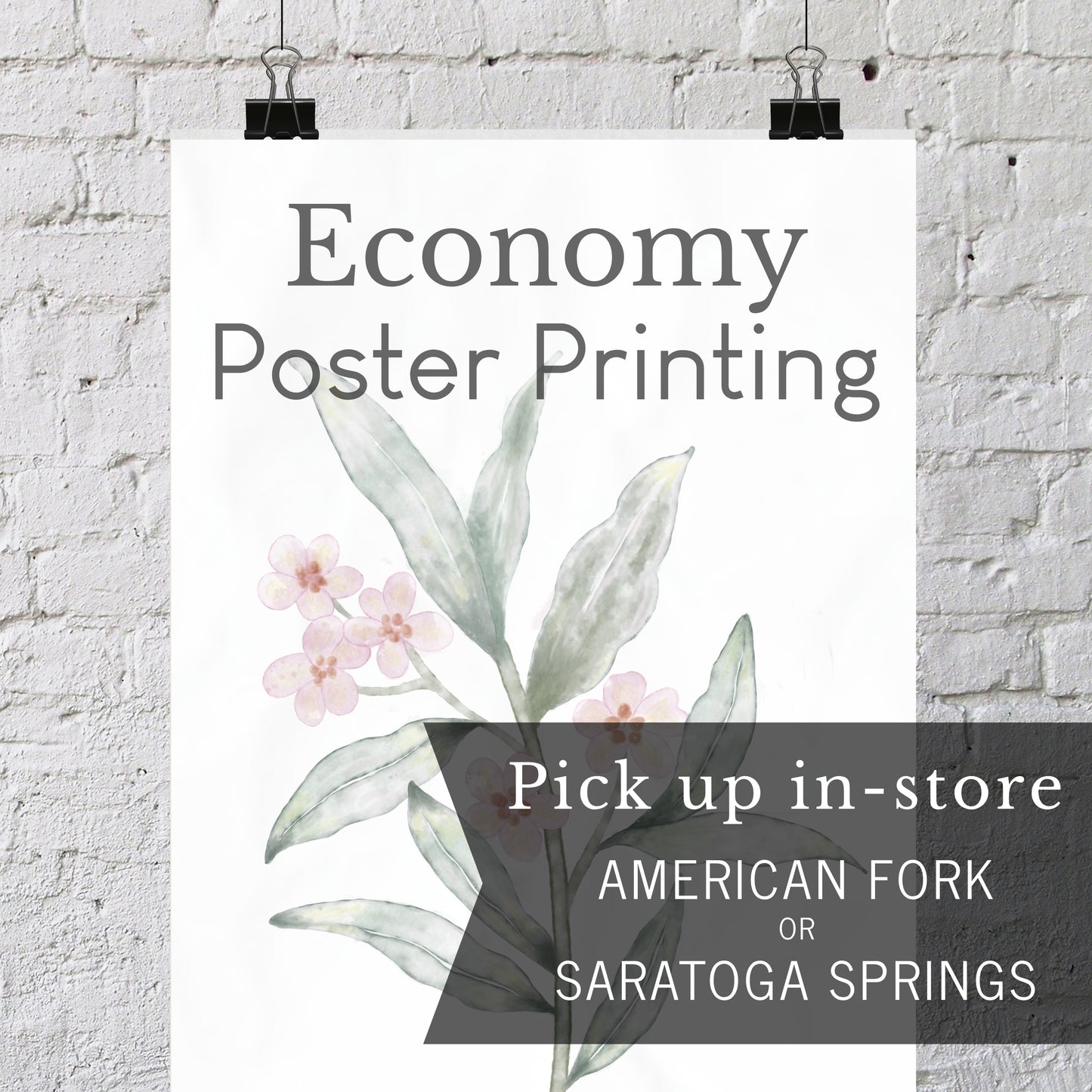 A vertical poster print with the text 'Economy Poster Printing' and a watercolor-style botanical illustration hangs against a white brick wall with two black binder clips. A dark translucent banner at the bottom reads 'Pick up in-store AMERICAN FORK OR SARATOGA SPRINGS'.