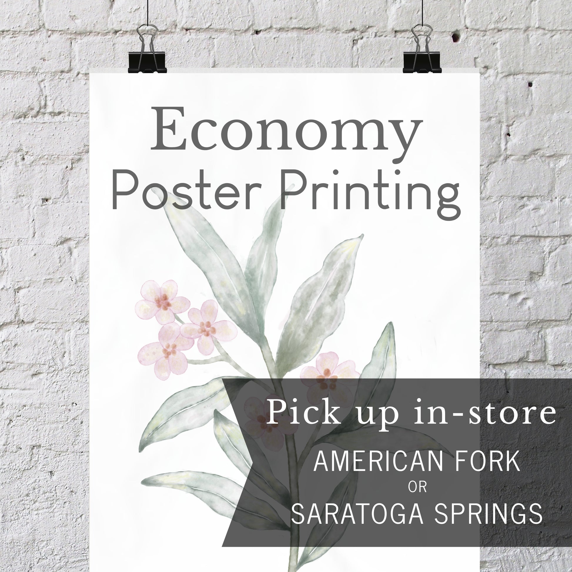 A vertical poster print with the text 'Economy Poster Printing' and a watercolor-style botanical illustration hangs against a white brick wall with two black binder clips. A dark translucent banner at the bottom reads 'Pick up in-store AMERICAN FORK OR SARATOGA SPRINGS'.